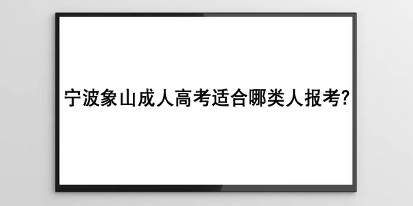 宁波象山成人高考适合哪类人报考.jpg