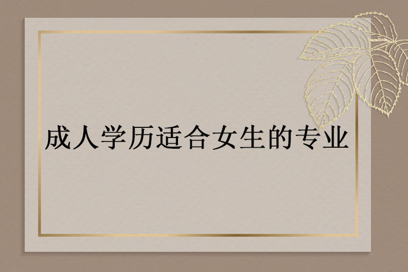 成人学历适合女生的专业.jpg